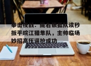 NG体育-包含拳击夜战：陇右银狐队读秒扳平皖江猎隼队，主帅临场妙招高压逼抢成功的词条